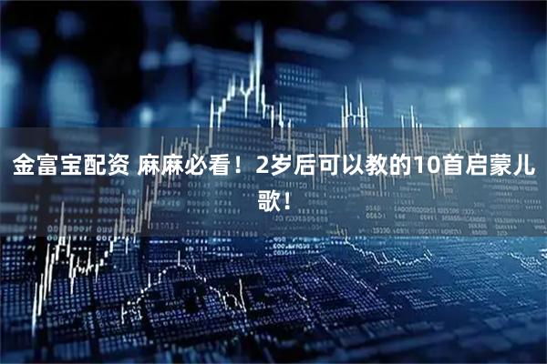 金富宝配资 麻麻必看！2岁后可以教的10首启蒙儿歌！