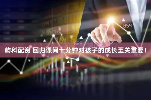 屿科配资 回归课间十分钟对孩子的成长至关重要！