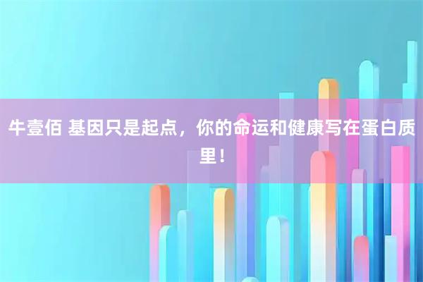 牛壹佰 基因只是起点，你的命运和健康写在蛋白质里！
