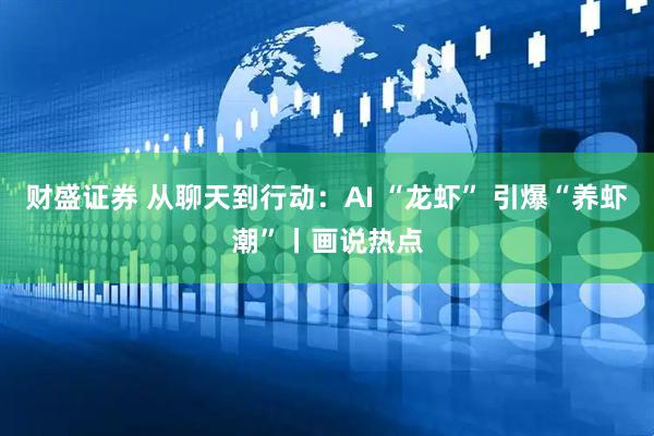 财盛证券 从聊天到行动：AI “龙虾” 引爆“养虾潮”丨画说热点