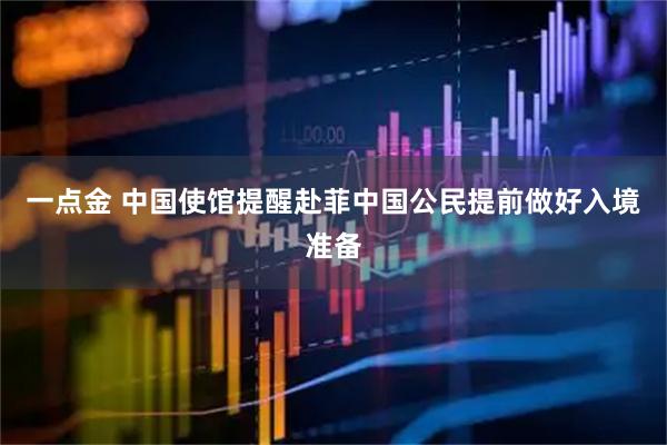 一点金 中国使馆提醒赴菲中国公民提前做好入境准备